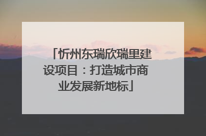 忻州东瑞欣瑞里建设项目：打造城市商业发展新地标
