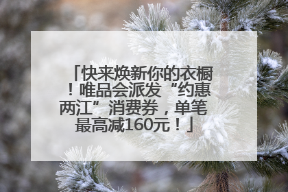 快来焕新你的衣橱！唯品会派发“约惠两江”消费券，单笔最高减160元！