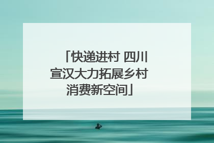 快递进村 四川宣汉大力拓展乡村消费新空间