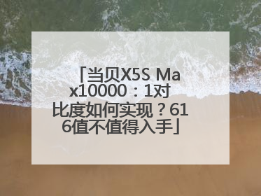 当贝X5S Max10000：1对比度如何实现？616值不值得入手