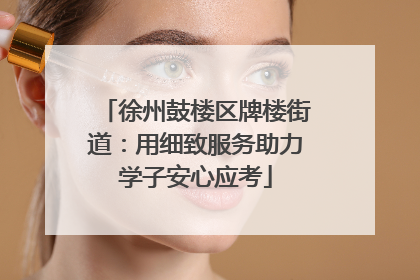 徐州鼓楼区牌楼街道：用细致服务助力学子安心应考