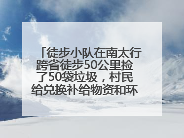 徒步小队在南太行跨省徒步50公里捡了50袋垃圾，村民给兑换补给物资和环保卫士勋章