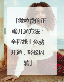 微粒贷的正确开通方法：全程线上免费开通，轻松周转