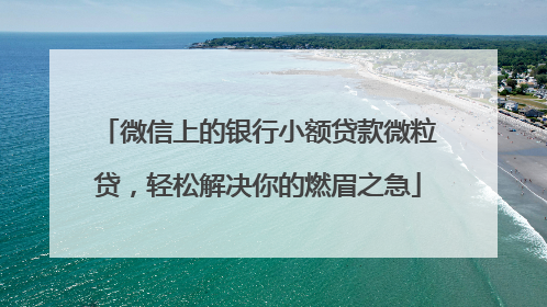 微信上的银行小额贷款微粒贷，轻松解决你的燃眉之急