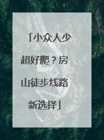 小众人少超好爬？房山徒步线路新选择