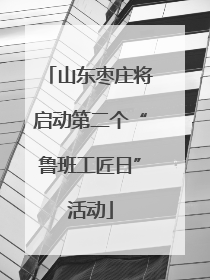 山东枣庄将启动第二个“鲁班工匠日”活动