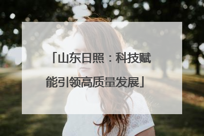 山东日照：科技赋能引领高质量发展