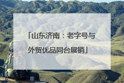 山东济南：老字号与外贸优品同台展销