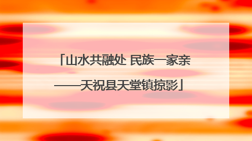 山水共融处 民族一家亲——天祝县天堂镇掠影