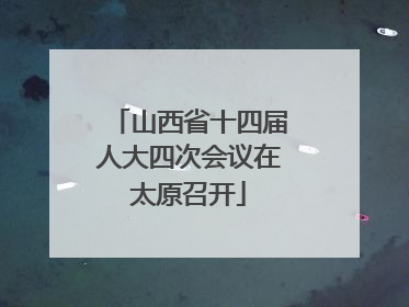 山西省十四届人大四次会议在太原召开
