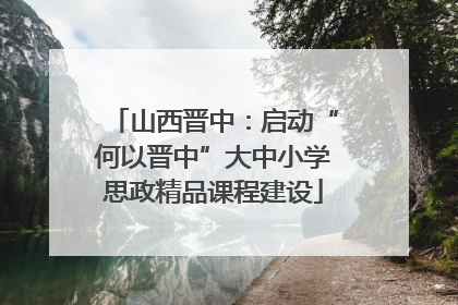 山西晋中：启动“何以晋中”大中小学思政精品课程建设