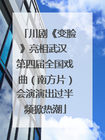 川剧《变脸》亮相武汉 第四届全国戏曲（南方片）会演演出过半频掀热潮