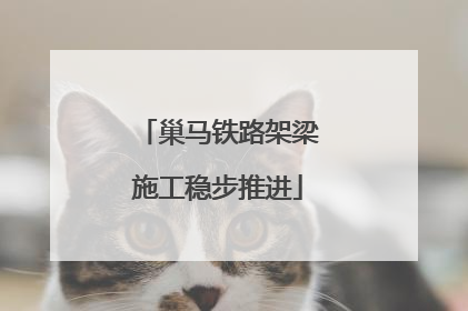 巢马铁路架梁施工稳步推进