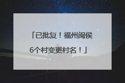 已批复！福州闽侯6个村变更村名！