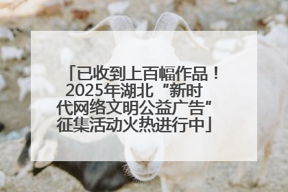 已收到上百幅作品！2025年湖北“新时代网络文明公益广告”征集活动火热进行中