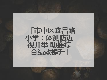 市中区鑫昌路小学：体测防近视并举 助推综合绩效提升