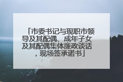市委书记与现职市领导及其配偶、成年子女及其配偶集体廉政谈话，现场签承诺书
