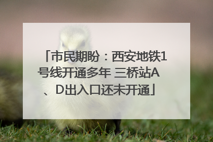 市民期盼：西安地铁1号线开通多年 三桥站A、D出入口还未开通