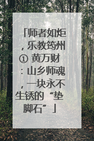 师者如炬，乐教筠州① 黄万财：山乡师魂，一块永不生锈的“垫脚石”