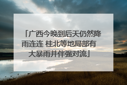 广西今晚到后天仍然降雨连连 桂北等地局部有大暴雨并伴强对流