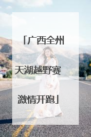 广西全州天湖越野赛激情开跑