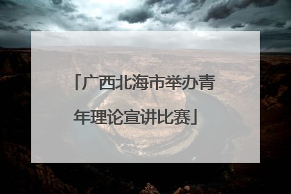 广西北海市举办青年理论宣讲比赛