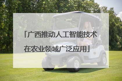 广西推动人工智能技术在农业领域广泛应用