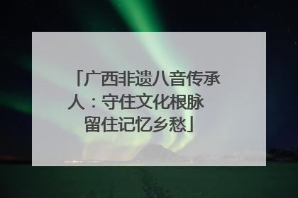 广西非遗八音传承人：守住文化根脉 留住记忆乡愁