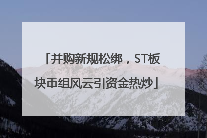 并购新规松绑，ST板块重组风云引资金热炒