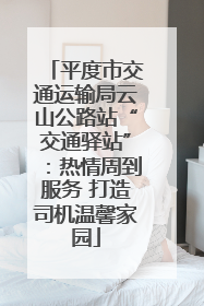 平度市交通运输局云山公路站“交通驿站”：热情周到服务 打造司机温馨家园