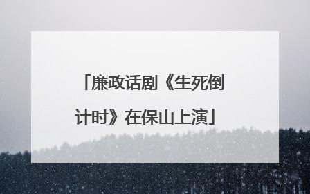 廉政话剧《生死倒计时》在保山上演