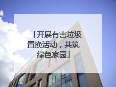开展有害垃圾置换活动，共筑绿色家园