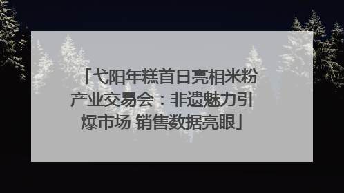 弋阳年糕首日亮相米粉产业交易会：非遗魅力引爆市场 销售数据亮眼