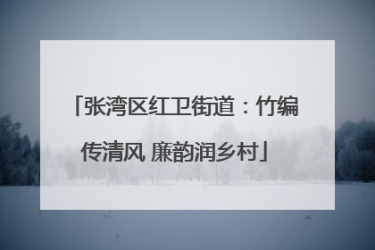 张湾区红卫街道：竹编传清风 廉韵润乡村