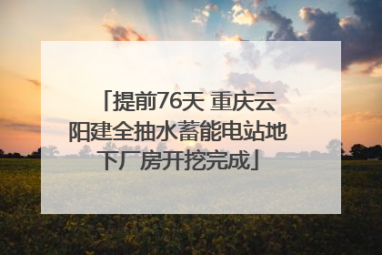 提前76天 重庆云阳建全抽水蓄能电站地下厂房开挖完成