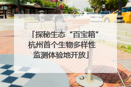 探秘生态“百宝箱” 杭州首个生物多样性监测体验地开放