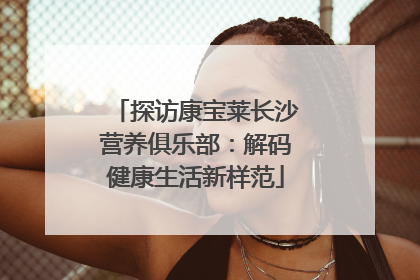 探访康宝莱长沙营养俱乐部：解码健康生活新样范