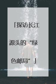 探访长江源头的“绿色邮局”