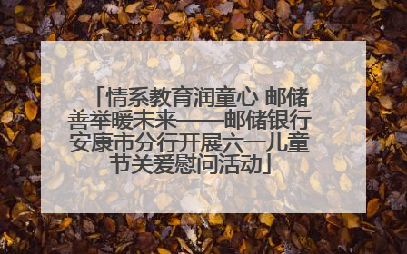 情系教育润童心 邮储善举暖未来——邮储银行安康市分行开展六一儿童节关爱慰问活动