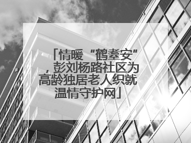 情暖“鹤耋安”，彭刘杨路社区为高龄独居老人织就温情守护网