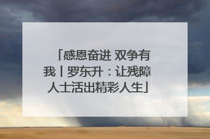 感恩奋进 双争有我丨罗东升：让残障人士活出精彩人生