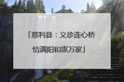 慈利县：义诊连心桥 情满阳和惠万家