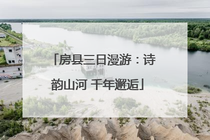 房县三日漫游：诗韵山河 千年邂逅