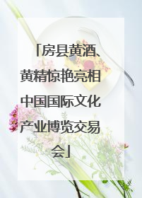 房县黄酒、黄精惊艳亮相中国国际文化产业博览交易会