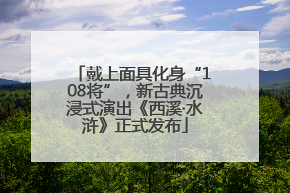 戴上面具化身“108将”，新古典沉浸式演出《西溪·水浒》正式发布