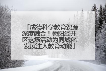 成德科学教育资源深度融合！德阳经开区这场活动为同城化发展注入教育动能