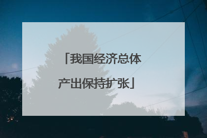 我国经济总体产出保持扩张