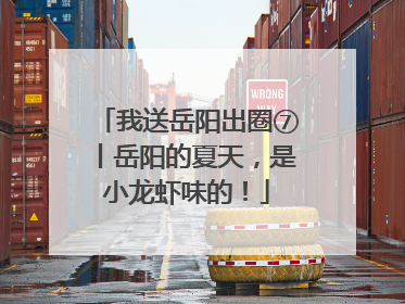 我送岳阳出圈⑦丨岳阳的夏天，是小龙虾味的！
