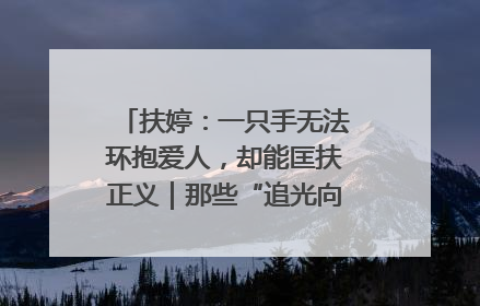 扶婷：一只手无法环抱爱人，却能匡扶正义｜那些“追光向上”的故事①