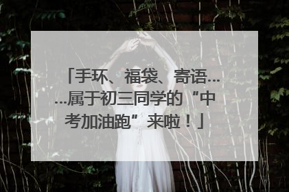 手环、福袋、寄语……属于初三同学的“中考加油跑”来啦！